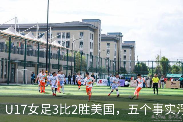 U17女足3比2胜美国，五个事实浮出水面，中国姑娘回应质疑