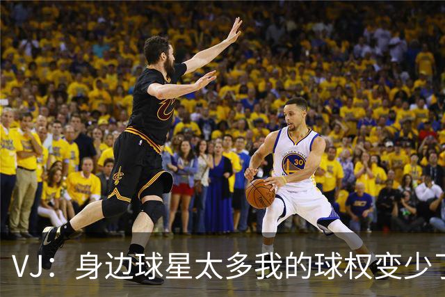 VJ：身边球星太多我的球权变少了 但我必须找到其他方式影响比赛